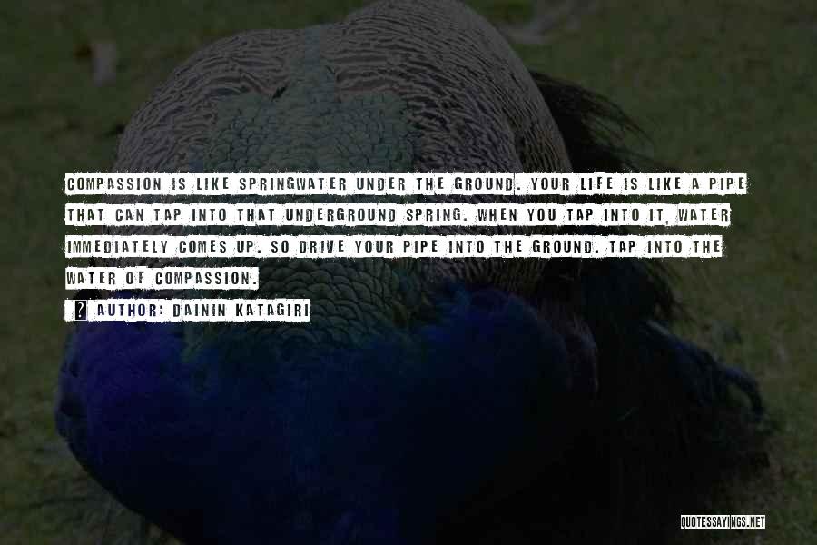 Dainin Katagiri Quotes: Compassion Is Like Springwater Under The Ground. Your Life Is Like A Pipe That Can Tap Into That Underground Spring.