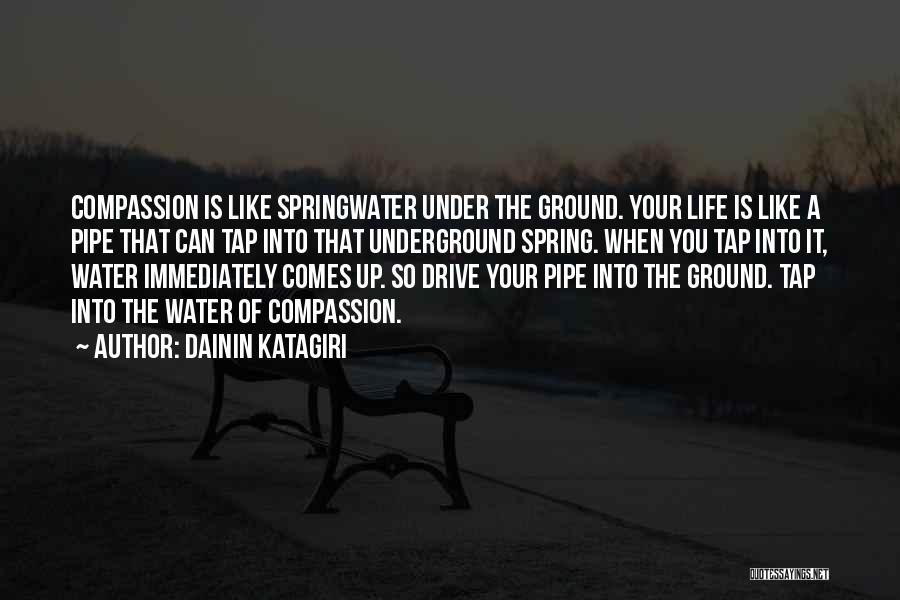 Dainin Katagiri Quotes: Compassion Is Like Springwater Under The Ground. Your Life Is Like A Pipe That Can Tap Into That Underground Spring.