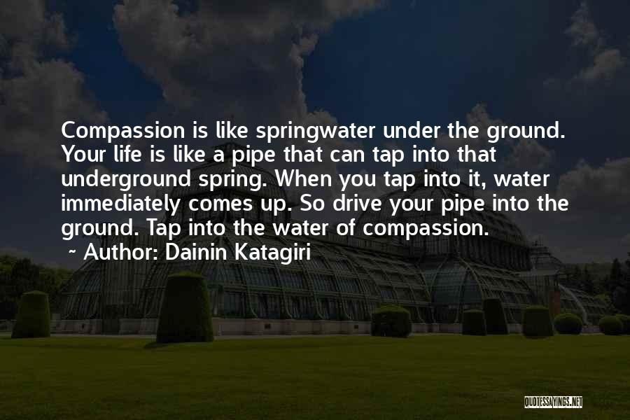 Dainin Katagiri Quotes: Compassion Is Like Springwater Under The Ground. Your Life Is Like A Pipe That Can Tap Into That Underground Spring.