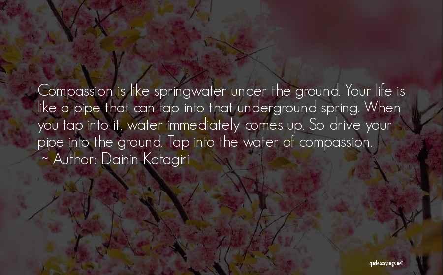 Dainin Katagiri Quotes: Compassion Is Like Springwater Under The Ground. Your Life Is Like A Pipe That Can Tap Into That Underground Spring.