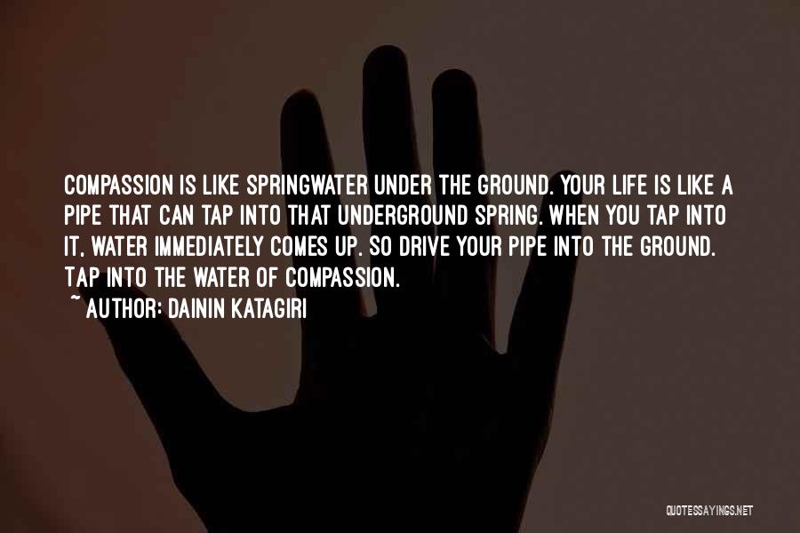 Dainin Katagiri Quotes: Compassion Is Like Springwater Under The Ground. Your Life Is Like A Pipe That Can Tap Into That Underground Spring.