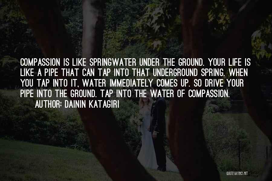 Dainin Katagiri Quotes: Compassion Is Like Springwater Under The Ground. Your Life Is Like A Pipe That Can Tap Into That Underground Spring.