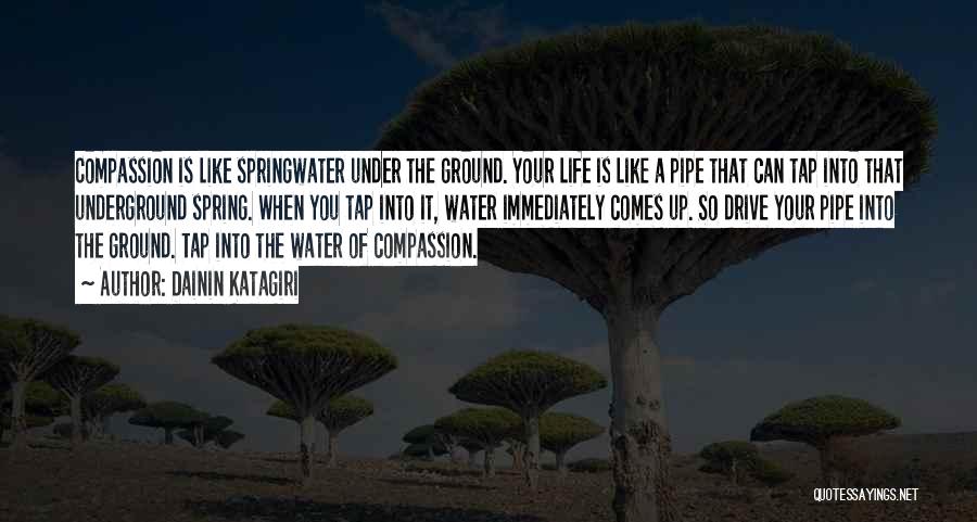 Dainin Katagiri Quotes: Compassion Is Like Springwater Under The Ground. Your Life Is Like A Pipe That Can Tap Into That Underground Spring.
