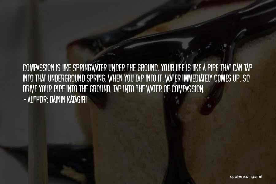 Dainin Katagiri Quotes: Compassion Is Like Springwater Under The Ground. Your Life Is Like A Pipe That Can Tap Into That Underground Spring.