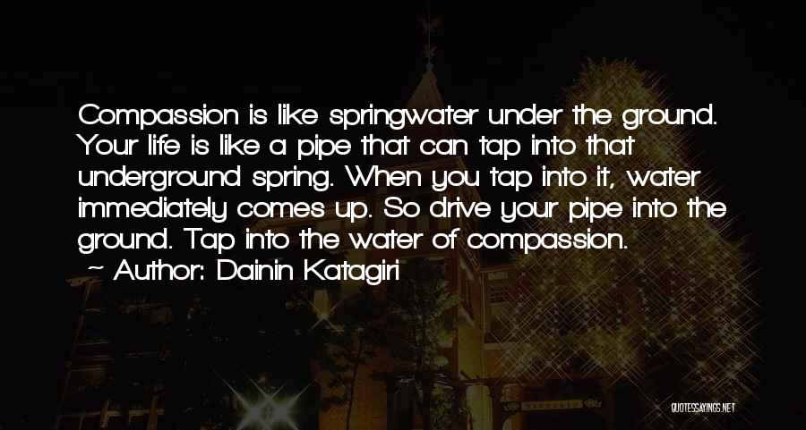 Dainin Katagiri Quotes: Compassion Is Like Springwater Under The Ground. Your Life Is Like A Pipe That Can Tap Into That Underground Spring.