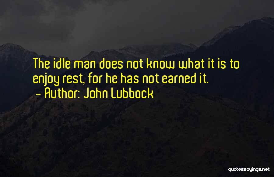 John Lubbock Quotes: The Idle Man Does Not Know What It Is To Enjoy Rest, For He Has Not Earned It.