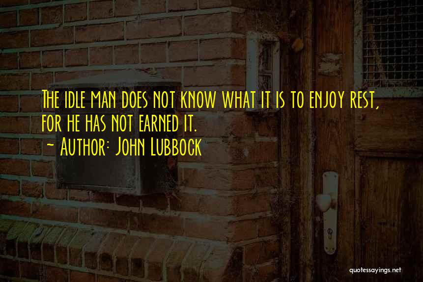 John Lubbock Quotes: The Idle Man Does Not Know What It Is To Enjoy Rest, For He Has Not Earned It.