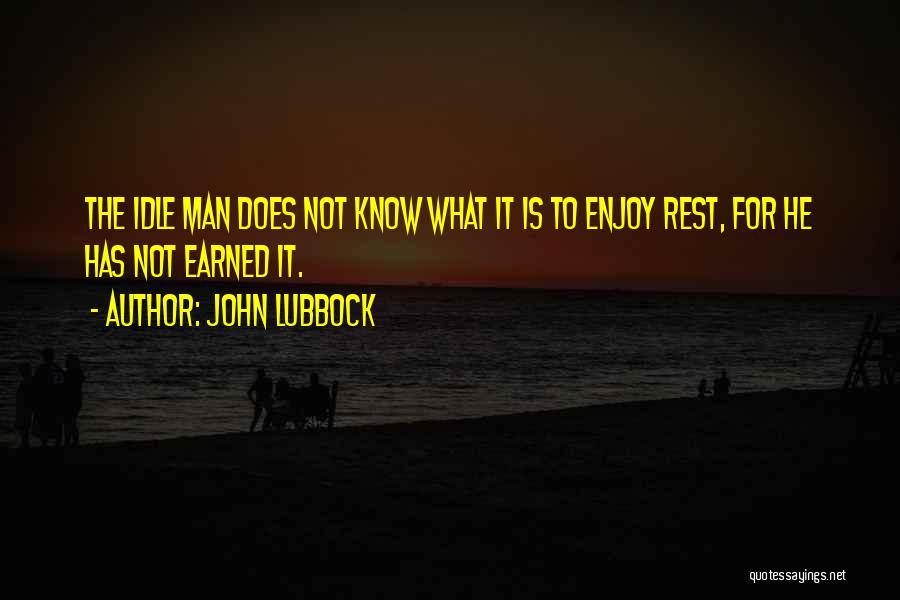 John Lubbock Quotes: The Idle Man Does Not Know What It Is To Enjoy Rest, For He Has Not Earned It.