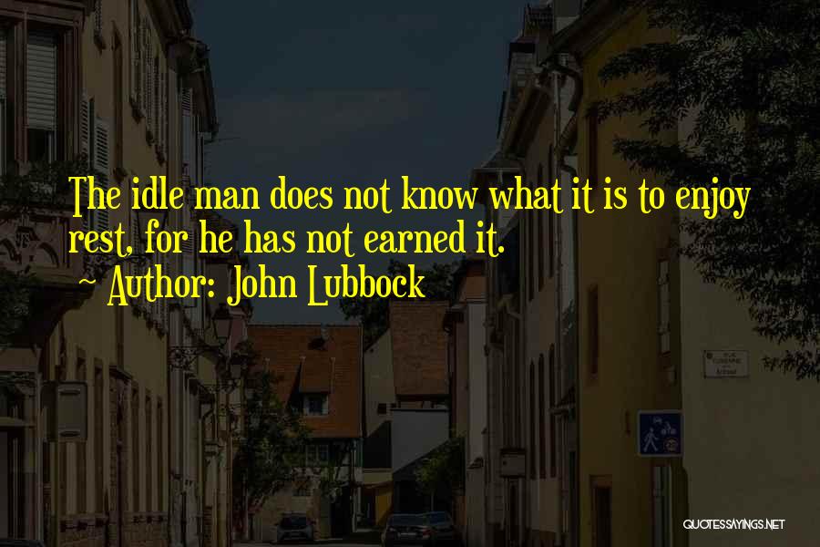 John Lubbock Quotes: The Idle Man Does Not Know What It Is To Enjoy Rest, For He Has Not Earned It.