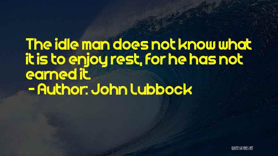 John Lubbock Quotes: The Idle Man Does Not Know What It Is To Enjoy Rest, For He Has Not Earned It.