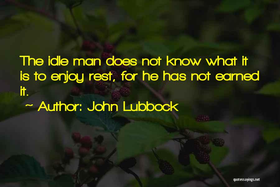 John Lubbock Quotes: The Idle Man Does Not Know What It Is To Enjoy Rest, For He Has Not Earned It.