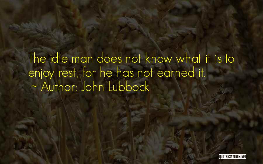 John Lubbock Quotes: The Idle Man Does Not Know What It Is To Enjoy Rest, For He Has Not Earned It.