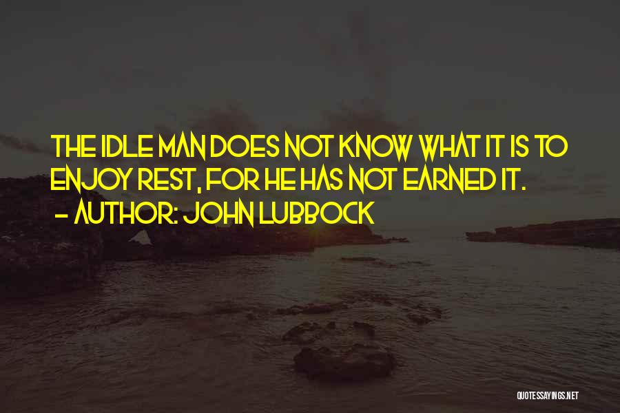 John Lubbock Quotes: The Idle Man Does Not Know What It Is To Enjoy Rest, For He Has Not Earned It.