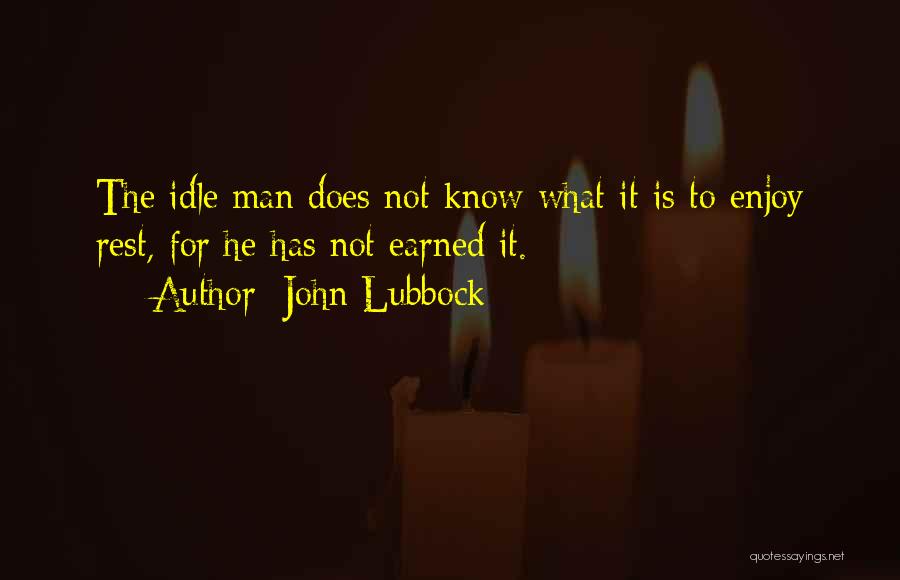 John Lubbock Quotes: The Idle Man Does Not Know What It Is To Enjoy Rest, For He Has Not Earned It.