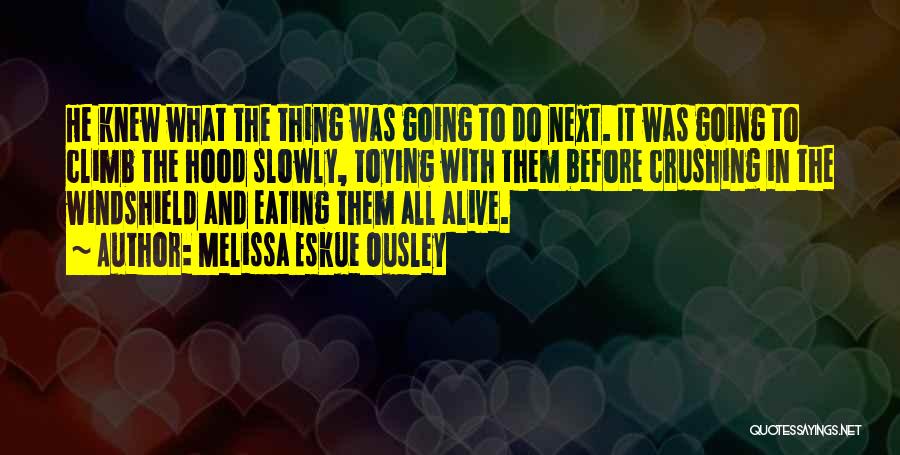 Melissa Eskue Ousley Quotes: He Knew What The Thing Was Going To Do Next. It Was Going To Climb The Hood Slowly, Toying With