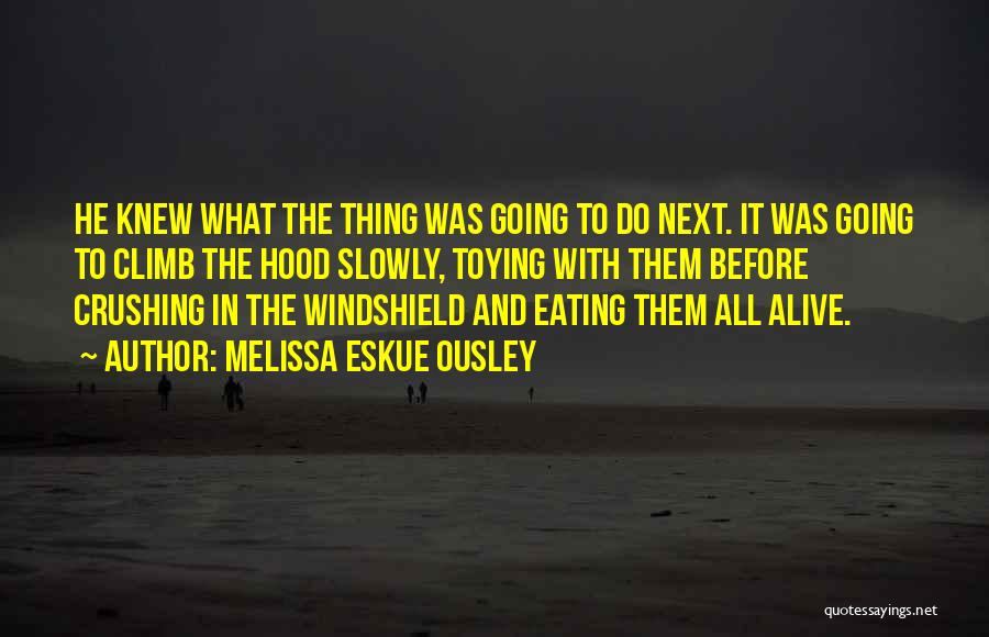 Melissa Eskue Ousley Quotes: He Knew What The Thing Was Going To Do Next. It Was Going To Climb The Hood Slowly, Toying With