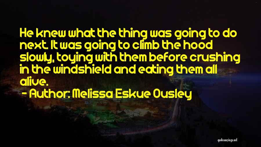 Melissa Eskue Ousley Quotes: He Knew What The Thing Was Going To Do Next. It Was Going To Climb The Hood Slowly, Toying With