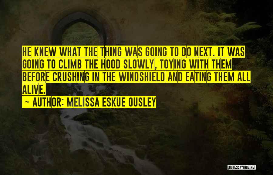 Melissa Eskue Ousley Quotes: He Knew What The Thing Was Going To Do Next. It Was Going To Climb The Hood Slowly, Toying With