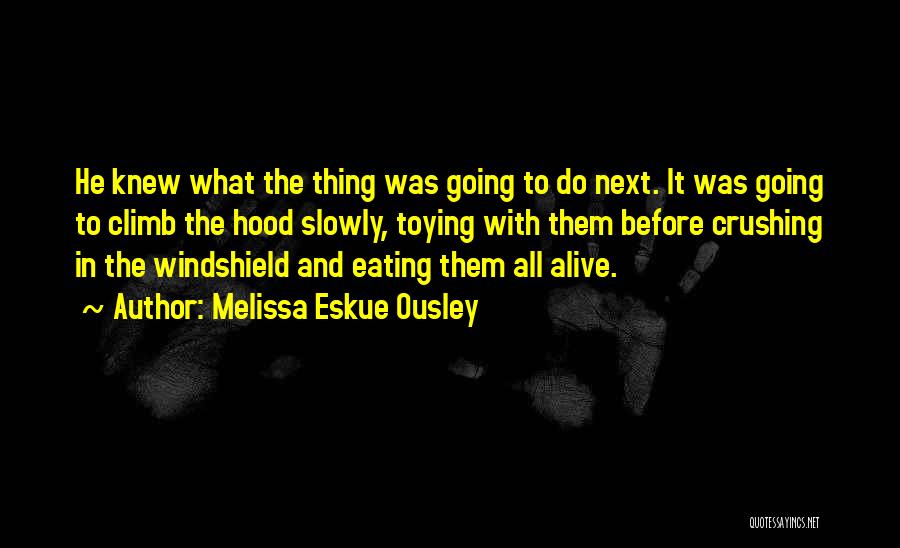 Melissa Eskue Ousley Quotes: He Knew What The Thing Was Going To Do Next. It Was Going To Climb The Hood Slowly, Toying With