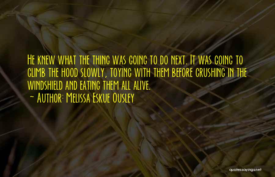 Melissa Eskue Ousley Quotes: He Knew What The Thing Was Going To Do Next. It Was Going To Climb The Hood Slowly, Toying With