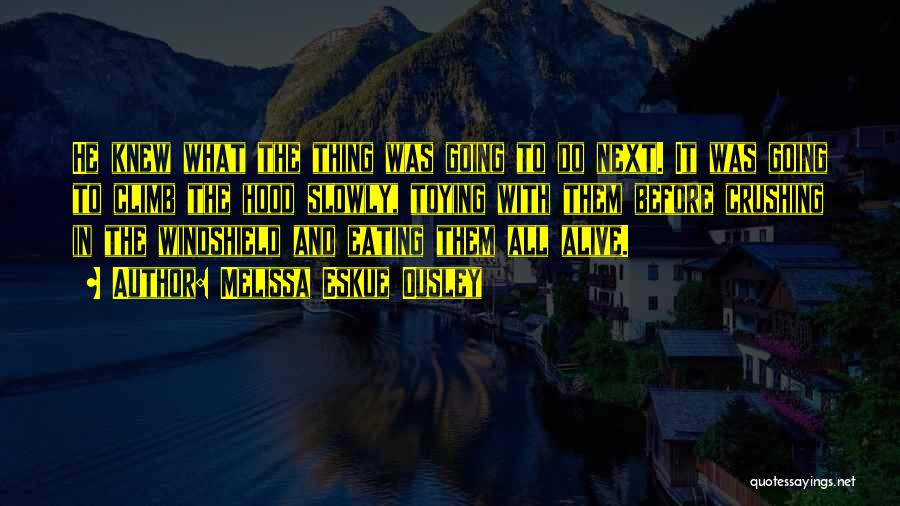 Melissa Eskue Ousley Quotes: He Knew What The Thing Was Going To Do Next. It Was Going To Climb The Hood Slowly, Toying With