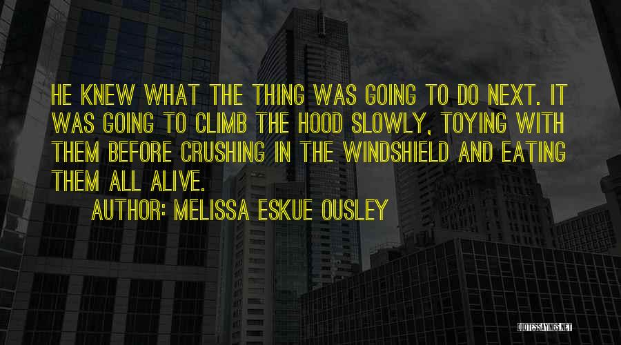 Melissa Eskue Ousley Quotes: He Knew What The Thing Was Going To Do Next. It Was Going To Climb The Hood Slowly, Toying With