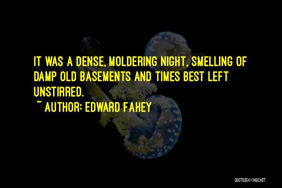 Edward Fahey Quotes: It Was A Dense, Moldering Night, Smelling Of Damp Old Basements And Times Best Left Unstirred.