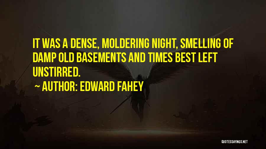 Edward Fahey Quotes: It Was A Dense, Moldering Night, Smelling Of Damp Old Basements And Times Best Left Unstirred.