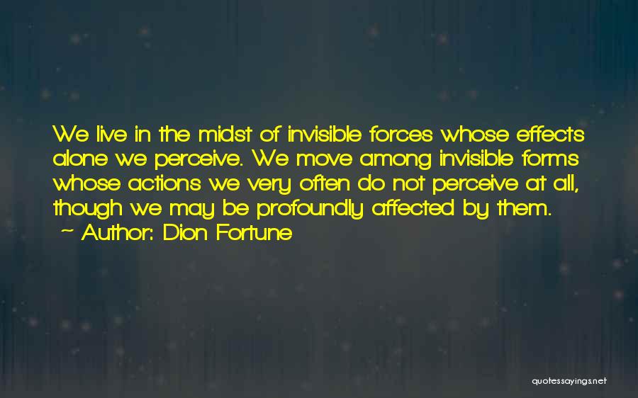 Dion Fortune Quotes: We Live In The Midst Of Invisible Forces Whose Effects Alone We Perceive. We Move Among Invisible Forms Whose Actions