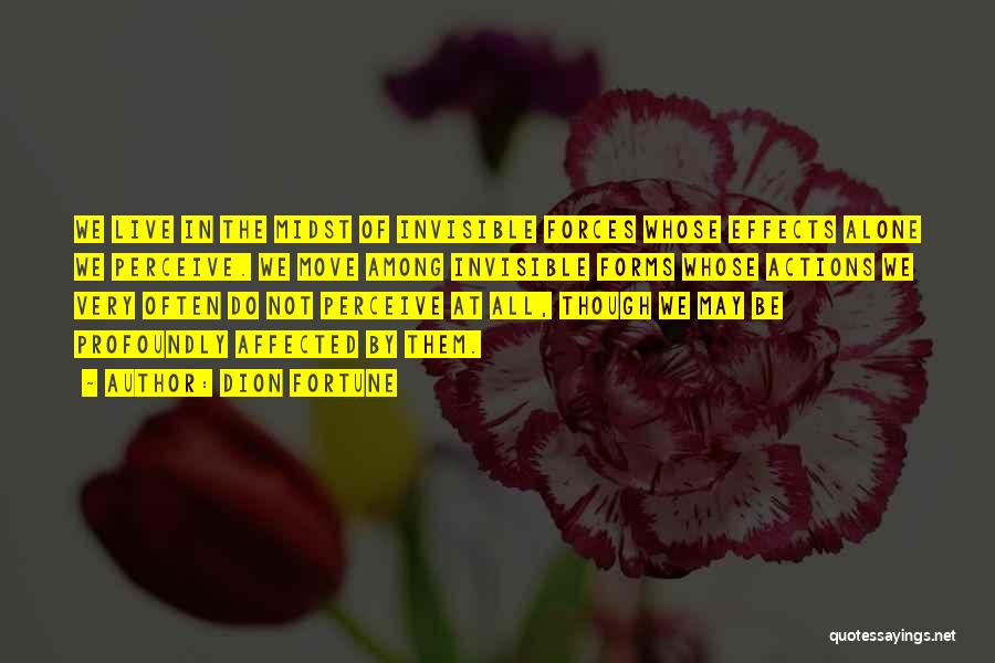 Dion Fortune Quotes: We Live In The Midst Of Invisible Forces Whose Effects Alone We Perceive. We Move Among Invisible Forms Whose Actions
