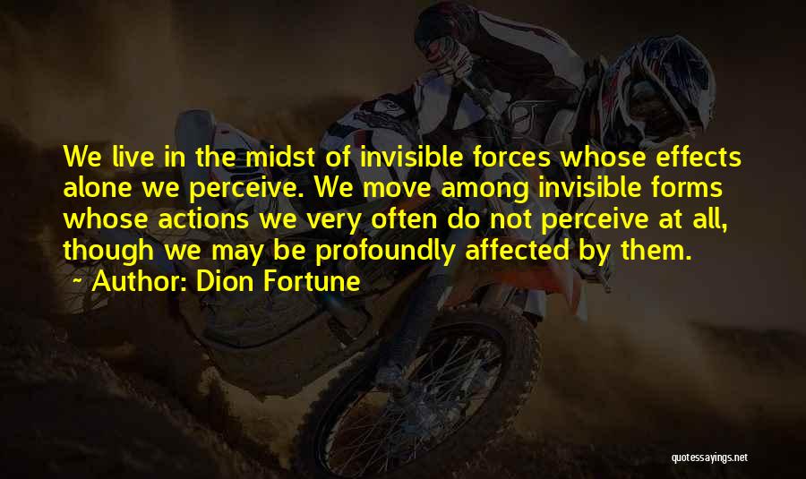 Dion Fortune Quotes: We Live In The Midst Of Invisible Forces Whose Effects Alone We Perceive. We Move Among Invisible Forms Whose Actions