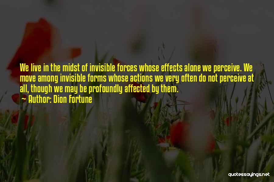 Dion Fortune Quotes: We Live In The Midst Of Invisible Forces Whose Effects Alone We Perceive. We Move Among Invisible Forms Whose Actions