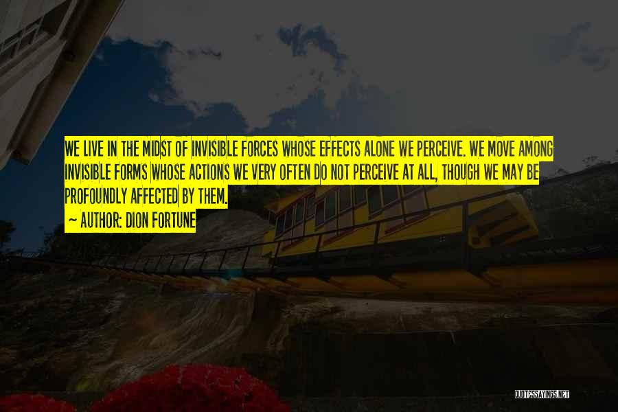 Dion Fortune Quotes: We Live In The Midst Of Invisible Forces Whose Effects Alone We Perceive. We Move Among Invisible Forms Whose Actions