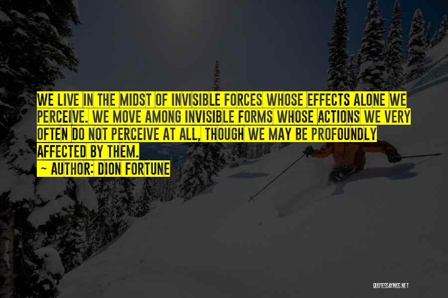 Dion Fortune Quotes: We Live In The Midst Of Invisible Forces Whose Effects Alone We Perceive. We Move Among Invisible Forms Whose Actions