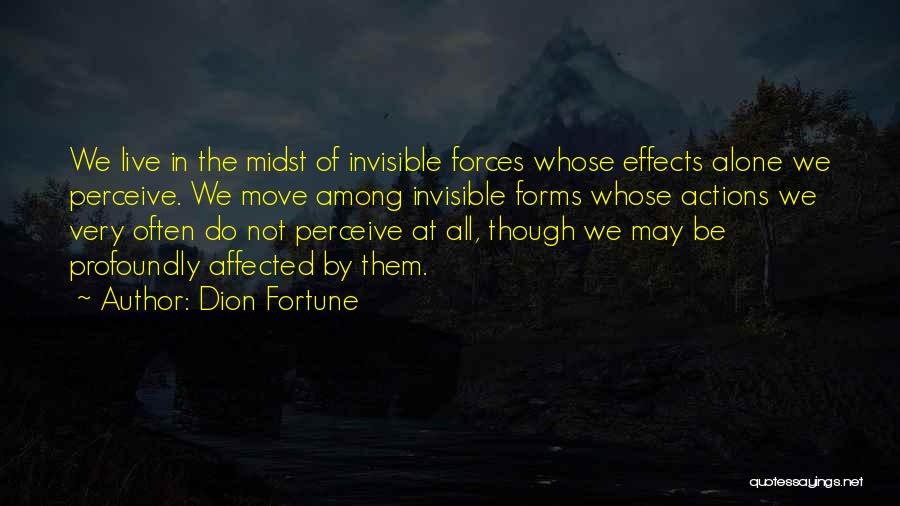 Dion Fortune Quotes: We Live In The Midst Of Invisible Forces Whose Effects Alone We Perceive. We Move Among Invisible Forms Whose Actions