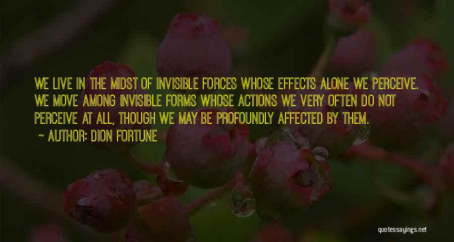 Dion Fortune Quotes: We Live In The Midst Of Invisible Forces Whose Effects Alone We Perceive. We Move Among Invisible Forms Whose Actions