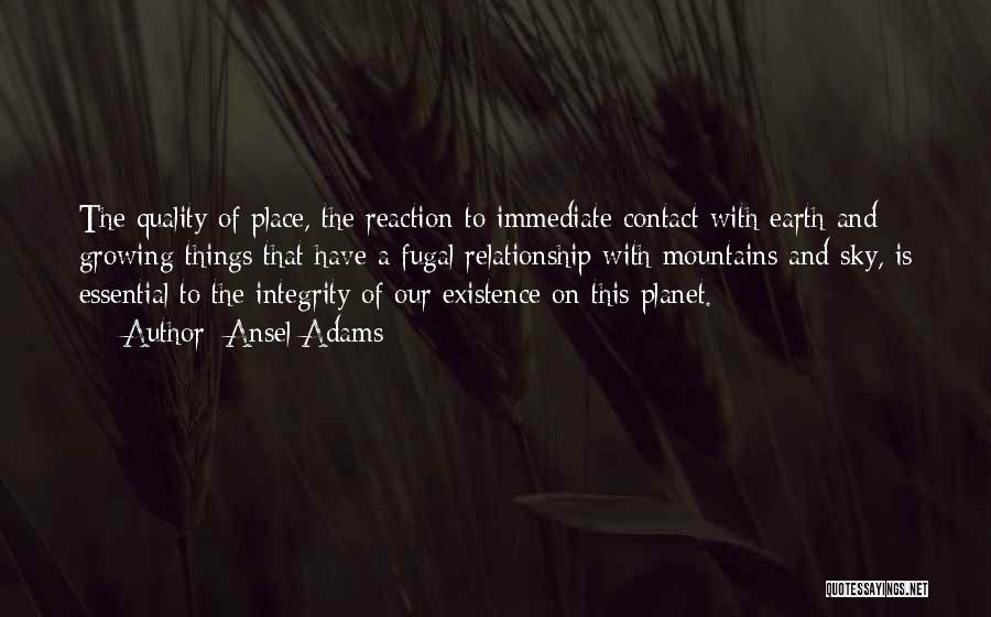 Ansel Adams Quotes: The Quality Of Place, The Reaction To Immediate Contact With Earth And Growing Things That Have A Fugal Relationship With