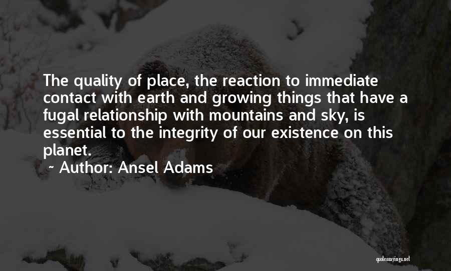 Ansel Adams Quotes: The Quality Of Place, The Reaction To Immediate Contact With Earth And Growing Things That Have A Fugal Relationship With