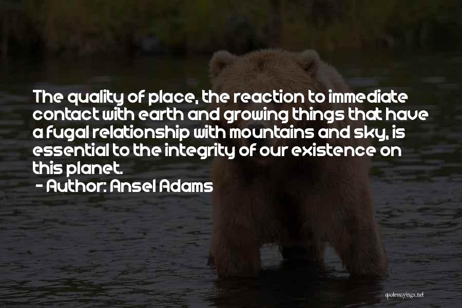 Ansel Adams Quotes: The Quality Of Place, The Reaction To Immediate Contact With Earth And Growing Things That Have A Fugal Relationship With