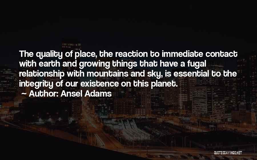 Ansel Adams Quotes: The Quality Of Place, The Reaction To Immediate Contact With Earth And Growing Things That Have A Fugal Relationship With