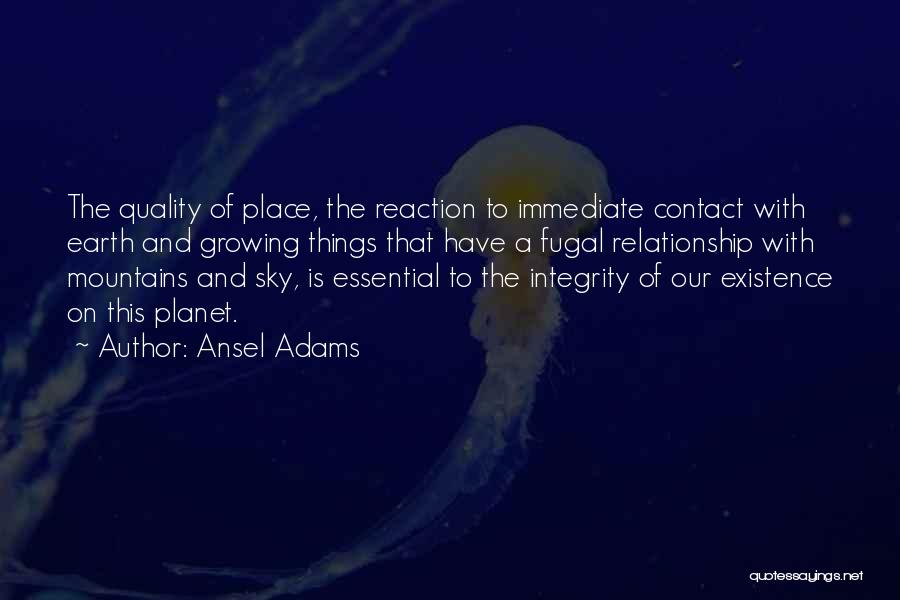 Ansel Adams Quotes: The Quality Of Place, The Reaction To Immediate Contact With Earth And Growing Things That Have A Fugal Relationship With