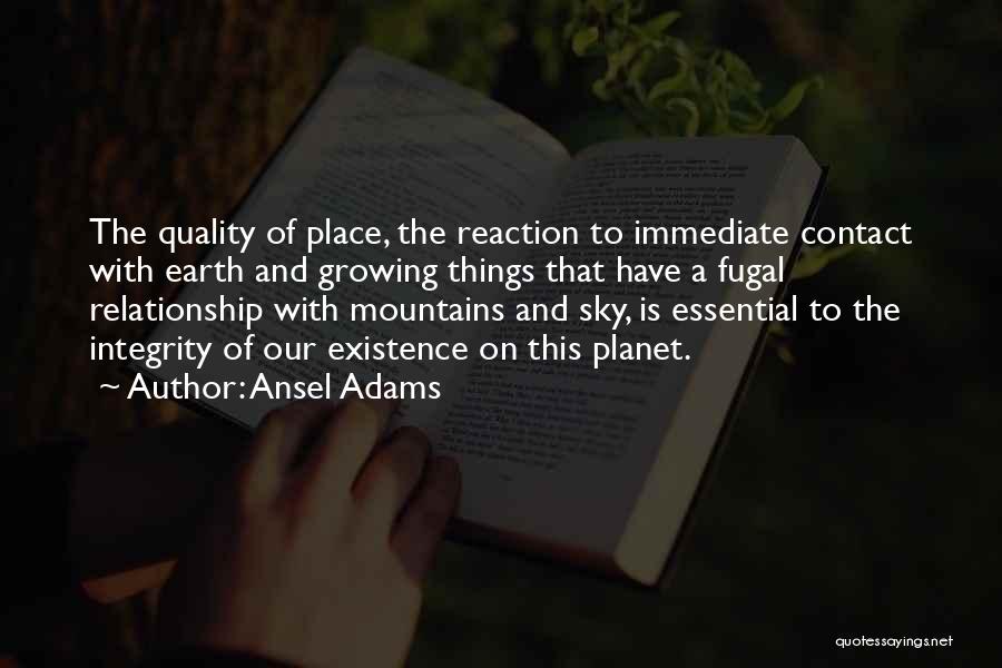 Ansel Adams Quotes: The Quality Of Place, The Reaction To Immediate Contact With Earth And Growing Things That Have A Fugal Relationship With