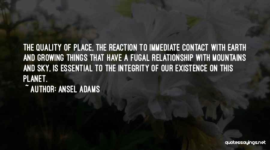 Ansel Adams Quotes: The Quality Of Place, The Reaction To Immediate Contact With Earth And Growing Things That Have A Fugal Relationship With