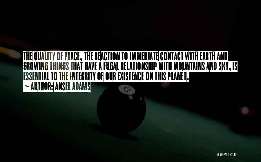 Ansel Adams Quotes: The Quality Of Place, The Reaction To Immediate Contact With Earth And Growing Things That Have A Fugal Relationship With