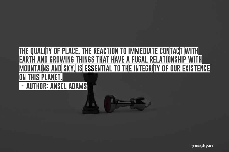 Ansel Adams Quotes: The Quality Of Place, The Reaction To Immediate Contact With Earth And Growing Things That Have A Fugal Relationship With