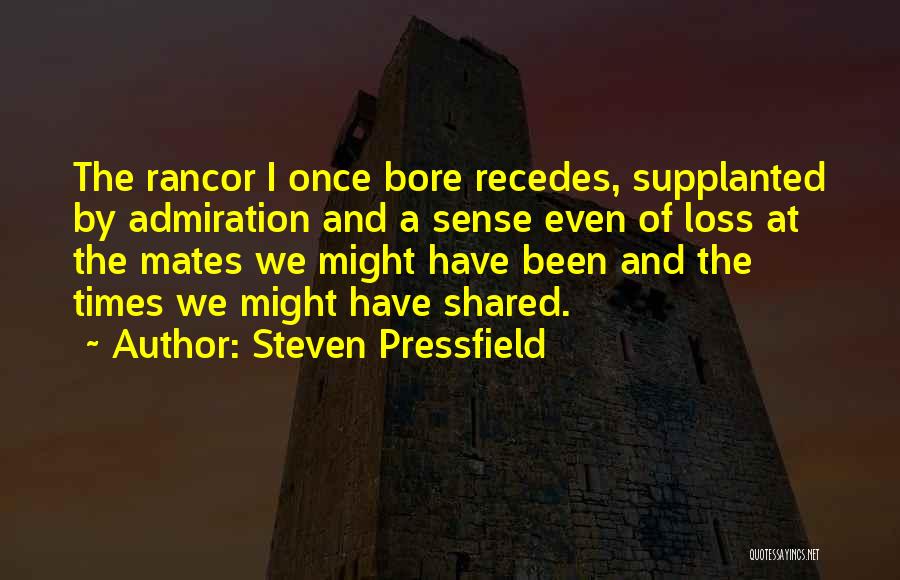 Steven Pressfield Quotes: The Rancor I Once Bore Recedes, Supplanted By Admiration And A Sense Even Of Loss At The Mates We Might