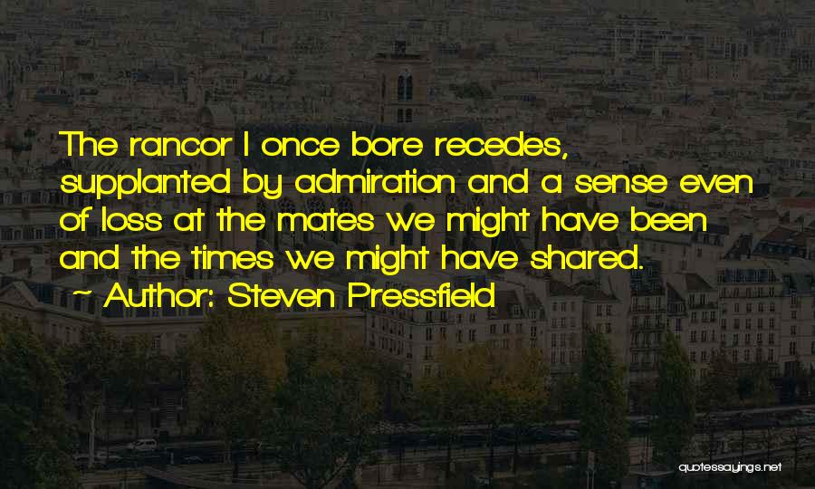 Steven Pressfield Quotes: The Rancor I Once Bore Recedes, Supplanted By Admiration And A Sense Even Of Loss At The Mates We Might