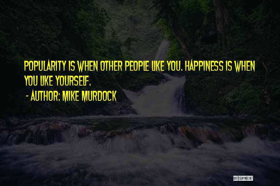 Mike Murdock Quotes: Popularity Is When Other People Like You. Happiness Is When You Like Yourself.