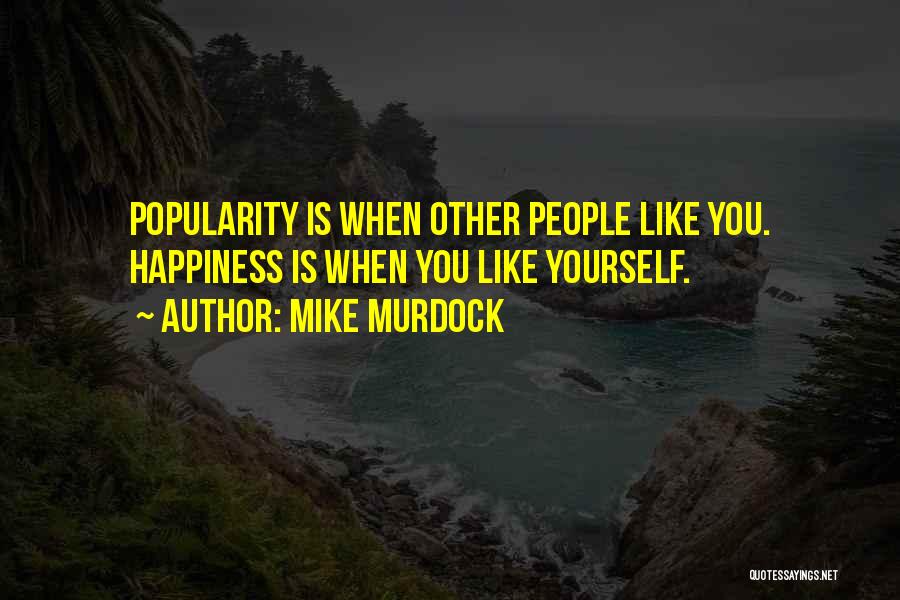 Mike Murdock Quotes: Popularity Is When Other People Like You. Happiness Is When You Like Yourself.