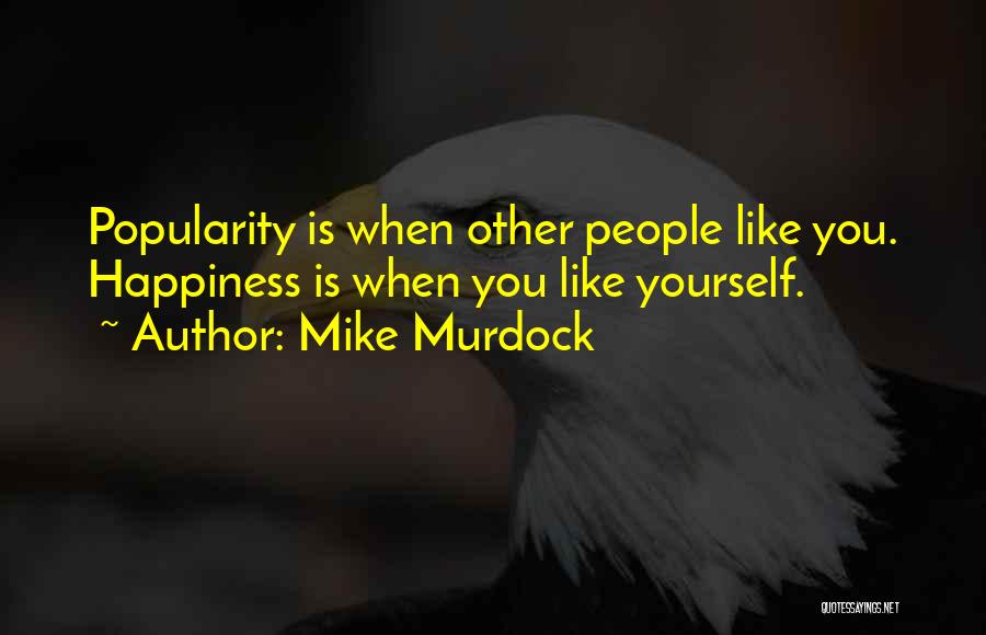 Mike Murdock Quotes: Popularity Is When Other People Like You. Happiness Is When You Like Yourself.